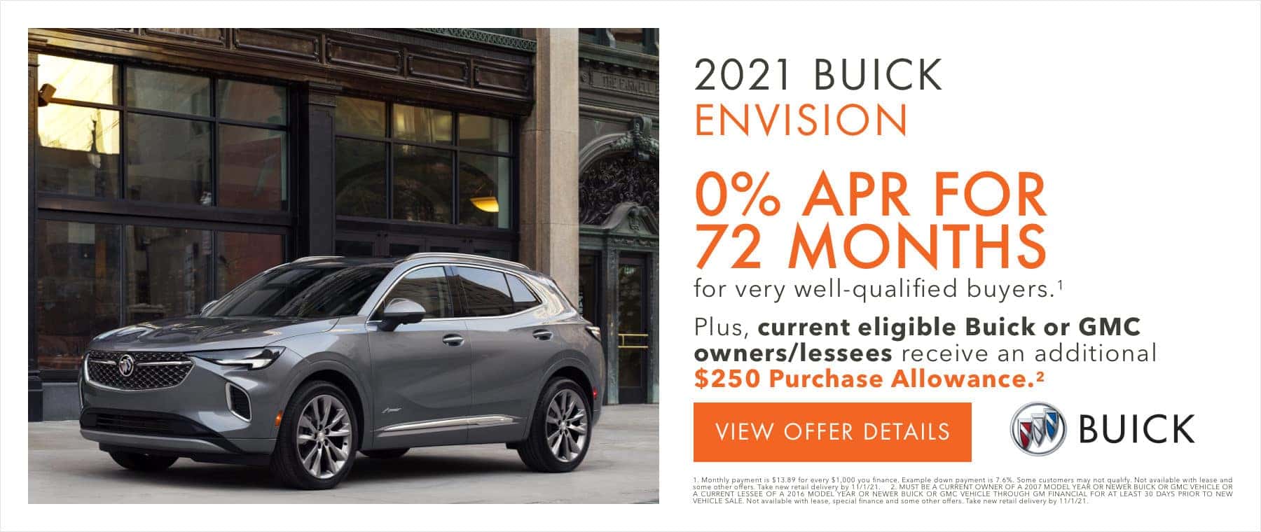 2021 Buick Envision 0% APR for 72 months for well qualified buyers. Plus, current eligible Buick or GMC owners/lessees receive an additional $250 purchase allowance