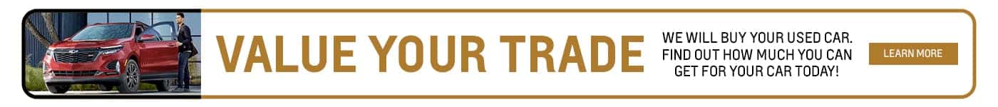 Value Your Trade We will buy your used car. Find out how much you can get for your car today! Learn More