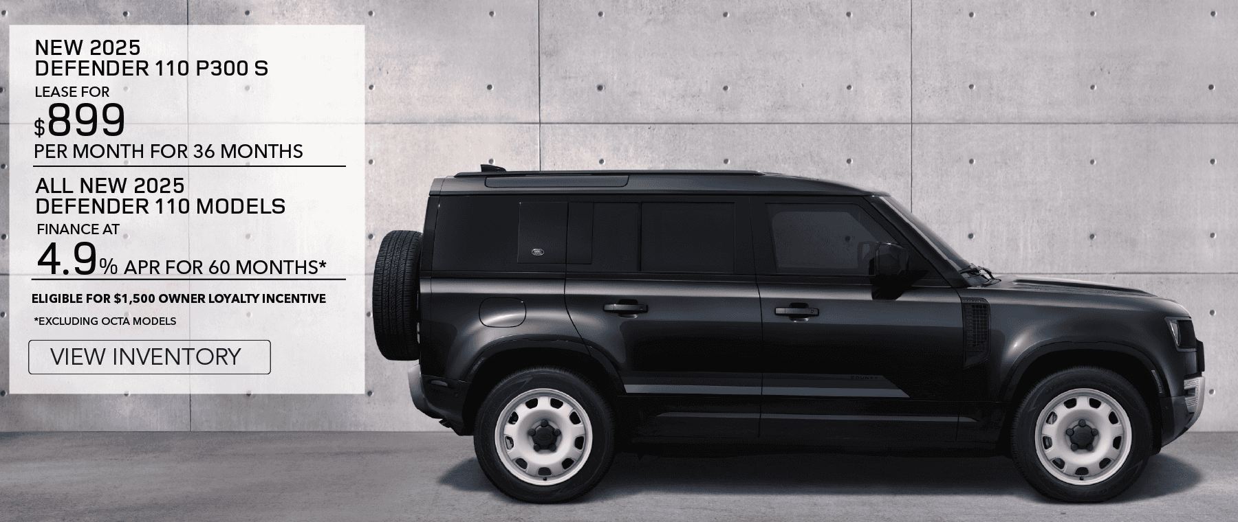 New 2025 Defender 110 P300 S LEASER FOR $899 PER MONTH FOR 36 MONTHS. ALL NEW 2025 DEFENDER 110 MODELS FINANCE AT 4.9% APR FOR 60 MONTHS*. ELEGIBLE FOR $1,500 OWNER LOYALTY INCENTIVE. *EXCLUDING OCTA MODELS. View Inventory