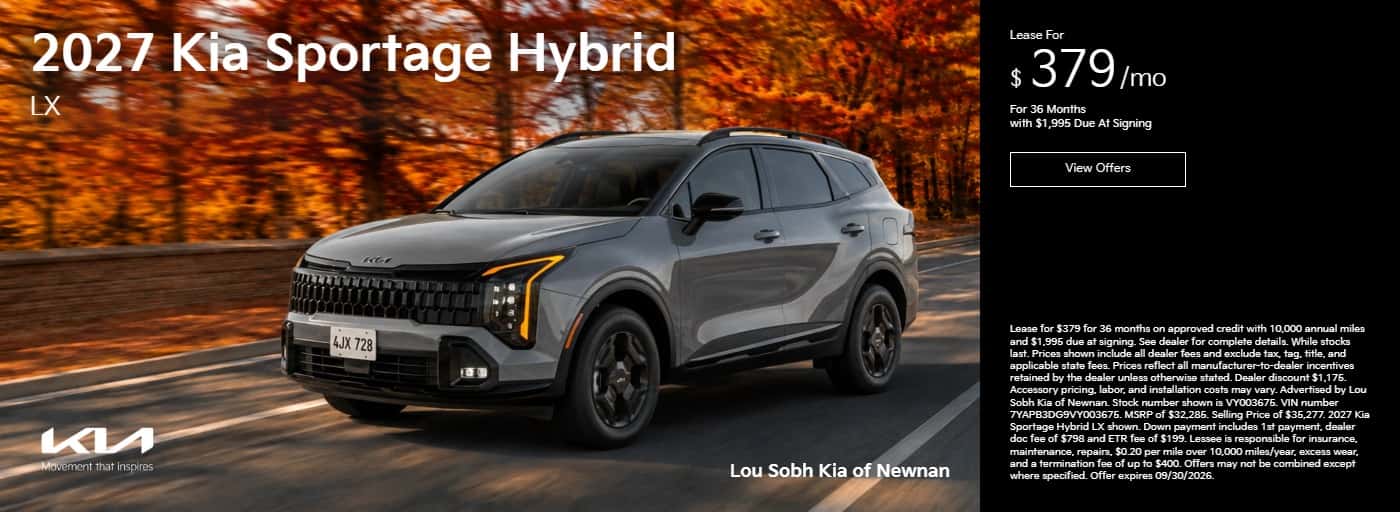 2027 Kia Sportage Hybrid LX 4JX 728 KLA Movement that inspires Lou Sobh Kia of Newnan Lease For $379/mo For 36 Months with $1,995 Due At Signing View Offers Lease for $379 for 36 months on approved credit with 10,000 annual miles and $1.995 due at signing. See dealer for complete details. While stocks last. Prices shown include all dealer fees and exclude tax, tag, title, and applicable state fees. Prices reflect all manufacturer-to-dealer incentives retained by the dealer unless otherwise stated. Dealer discount $1.175. Accessory pricing, labor, and installation costs may vary. Advertised by Lou Sobh Kia of Newnan. Stock number shown is VY003675 VIN number 7YAPB3DG9VY003675. MSRP of $32,285. Selling Price of $35,277. 2027 Kia Sportage Hybrid LX shown. Down payment includes 1st payment, dealer doc fee of $798 and ETR fee of $199. Lessee is responsible for insurance. maintenance, repairs, $0.20 per mile over 10,000 miles/year, excess wear, and a termination fee of up to $400. Offers may not be combined except where specified. Offer expires 09/30/2026.
