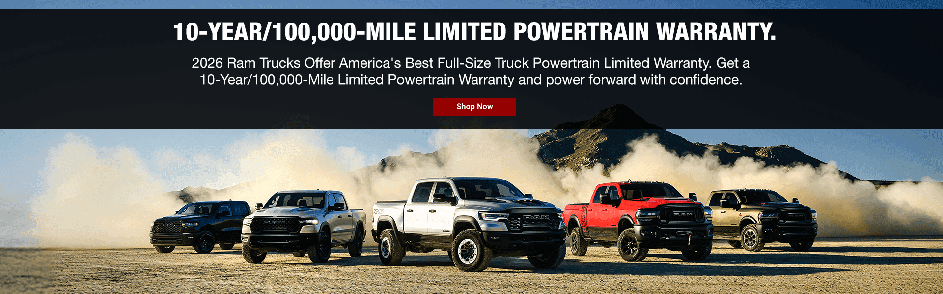 10-YEAR/100,000-MILE LIMITED POWERTRAIN WARRANTY. SUbtext - 2026 Ram Trucks Offer America's Best Full-Size Truck Powertrain Limited Warranty. Get a 10-Year/100,000-Mile Limited Powertrain Warranty and power forward with confidence.