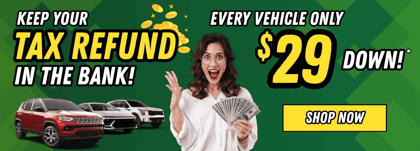 Keep Your Tax Refund in the Bank! Every Vehicle is Only $29 Down!